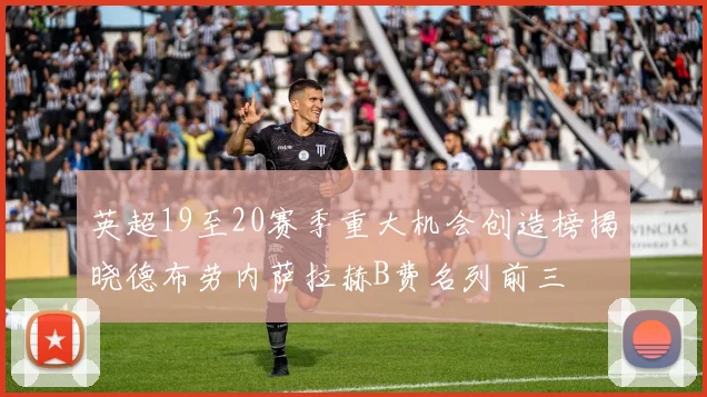 英超19至20赛季重大机会创造榜揭晓德布劳内萨拉赫B费名列前三