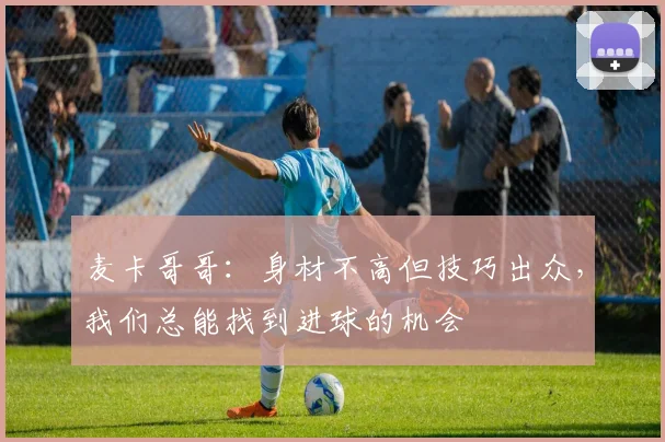 麦卡哥哥：身材不高但技巧出众，我们总能找到进球的机会