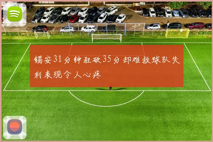 锡安31分钟狂砍35分却难救球队失利表现令人心疼