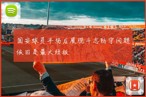国安球员半场后展现斗志防守问题依旧是最大短板