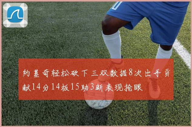 约基奇轻松砍下三双数据8次出手贡献14分14板15助3断表现抢眼