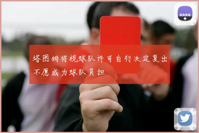 塔图姆将视球队许可自行决定复出不愿成为球队负担
