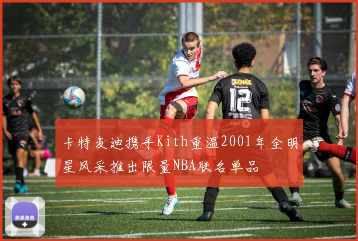 卡特麦迪携手Kith重温2001年全明星风采推出限量NBA联名单品