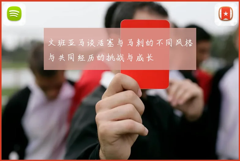 文班亚马谈活塞与马刺的不同风格与共同经历的挑战与成长