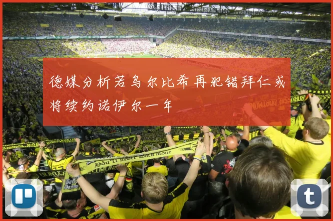 德媒分析若乌尔比希再犯错拜仁或将续约诺伊尔一年