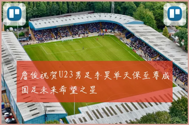 詹俊祝贺U23男足李昊单天保至尊成国足未来希望之星