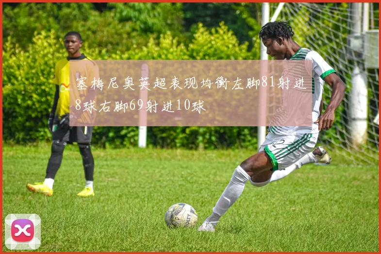 塞梅尼奥英超表现均衡左脚81射进8球右脚69射进10球