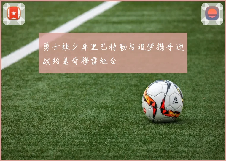 勇士缺少库里巴特勒与追梦携手迎战约基奇穆雷组合