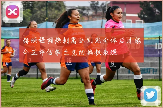 赫顿强调热刺需达到完全体后才能公正评估弗兰克的执教表现