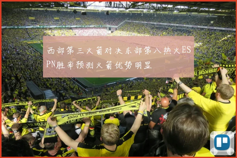 西部第三火箭对决东部第八热火ESPN胜率预测火箭优势明显
