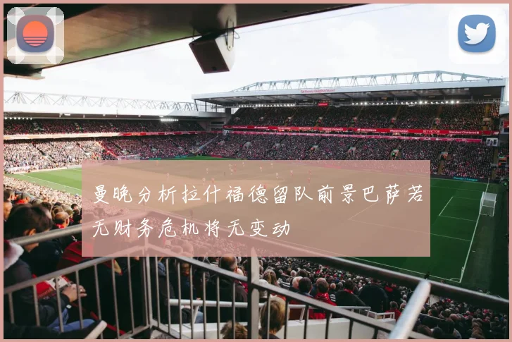 曼晚分析拉什福德留队前景巴萨若无财务危机将无变动