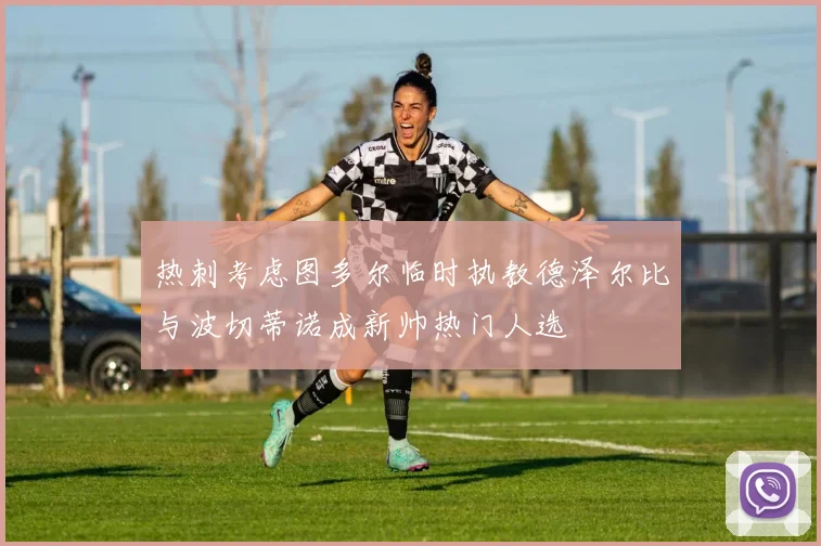 热刺考虑图多尔临时执教德泽尔比与波切蒂诺成新帅热门人选