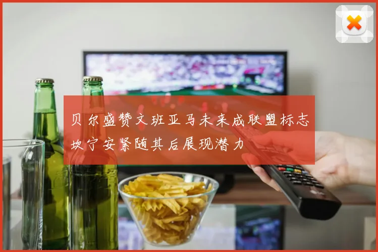 贝尔盛赞文班亚马未来成联盟标志坎宁安紧随其后展现潜力