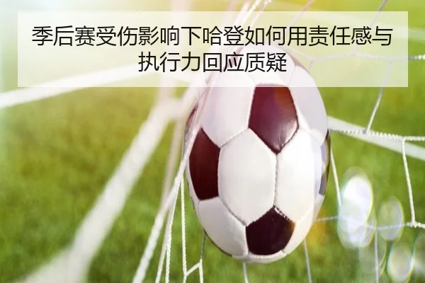 季后赛受伤影响下哈登如何用责任感与执行力回应质疑 - beats365