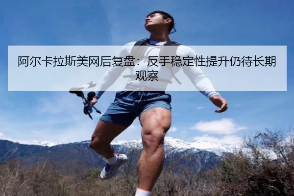 阿尔卡拉斯美网后复盘：反手稳定性提升仍待长期观察 | beats365